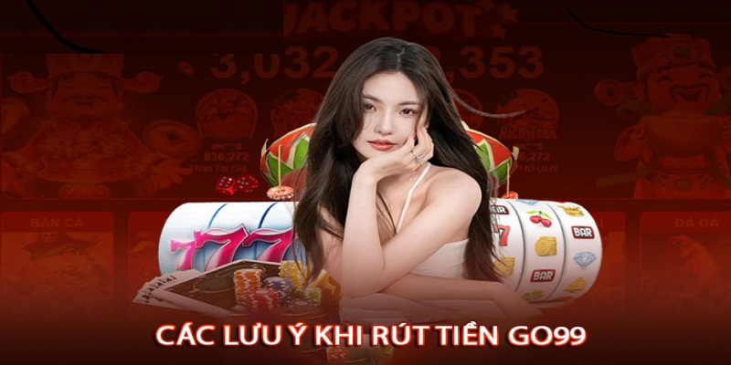 Rút tiền nhà cái Go99 lưu ý điều gì?