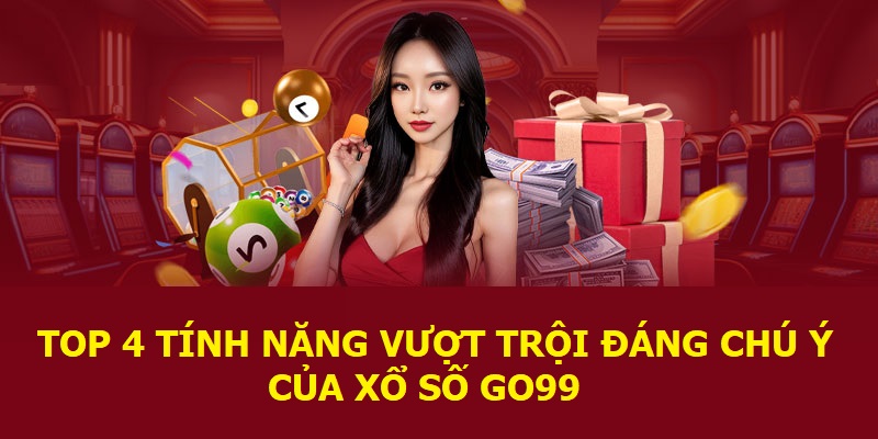 Top 4 tính năng vượt trội đáng chú ý của xổ số Go99